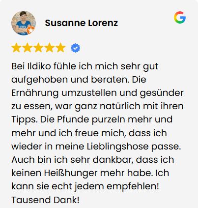 Google-Bewertung_Susanne Google-Bewertung mit fünf Sternen von Susanne Lorenz: Mit Ildikos Unterstützung hat sie abgenommen, passt wieder in ihre Lieblingshose und hat keinen Heißhunger mehr.